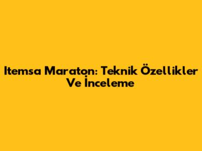 Itemsa Maraton: Teknik Özellikler Ve İnceleme