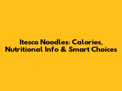 Itesco Noodles: Calories, Nutritional Info & Smart Choices