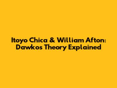 Itoyo Chica & William Afton: Dawko's Theory Explained