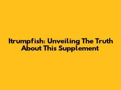 Itrumpfish: Unveiling The Truth About This Supplement