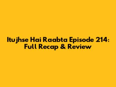 Itujhse Hai Raabta Episode 214: Full Recap & Review