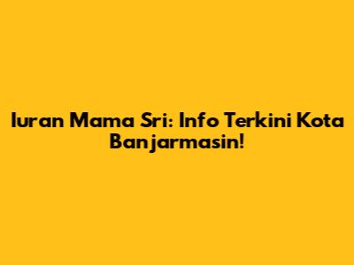 Iuran Mama Sri: Info Terkini Kota Banjarmasin!