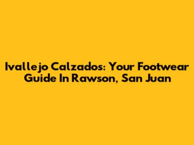 Ivallejo Calzados: Your Footwear Guide In Rawson, San Juan