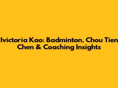 Ivictoria Kao: Badminton, Chou Tien Chen & Coaching Insights