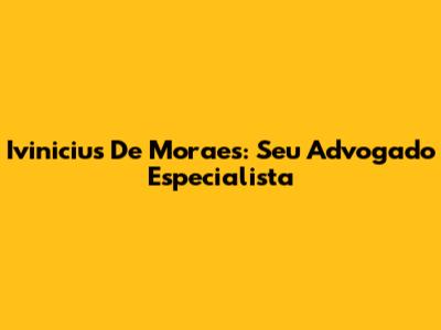 Ivinicius De Moraes: Seu Advogado Especialista