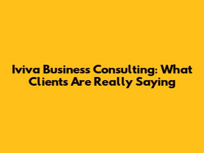 Iviva Business Consulting: What Clients Are Really Saying