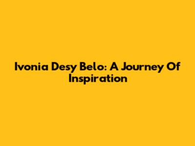 Ivonia Desy Belo: A Journey Of Inspiration