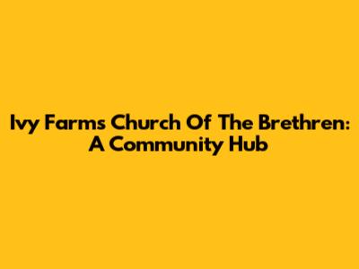 Ivy Farms Church Of The Brethren: A Community Hub