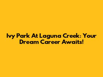 Ivy Park At Laguna Creek: Your Dream Career Awaits!