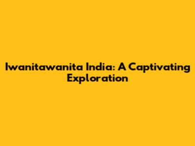 Iwanitawanita India: A Captivating Exploration
