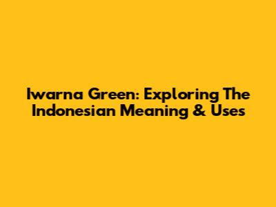 Iwarna Green: Exploring The Indonesian Meaning & Uses