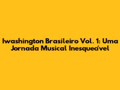 Iwashington Brasileiro Vol. 1: Uma Jornada Musical Inesquecível