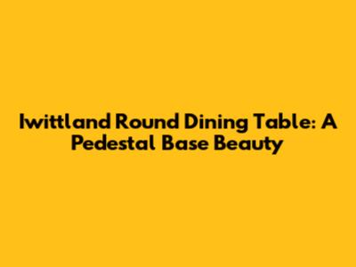 Iwittland Round Dining Table: A Pedestal Base Beauty