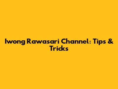 Iwong Rawasari Channel: Tips & Tricks