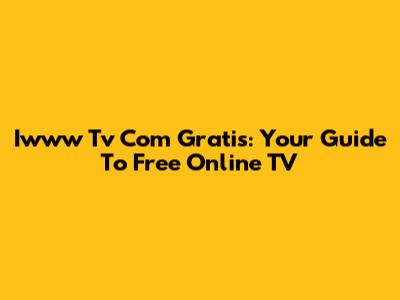 Iwww Tv Com Gratis: Your Guide To Free Online TV