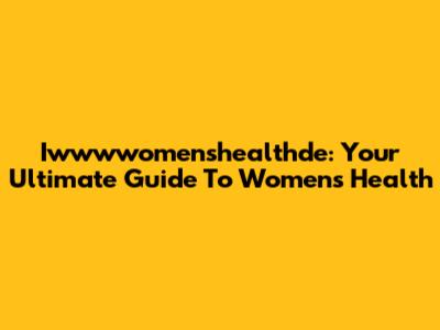 Iwwwwomenshealthde: Your Ultimate Guide To Women's Health