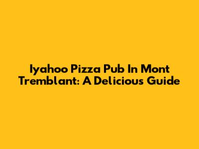 Iyahoo Pizza Pub In Mont Tremblant: A Delicious Guide