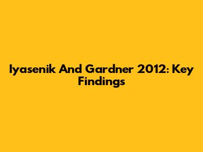 Iyasenik And Gardner 2012: Key Findings