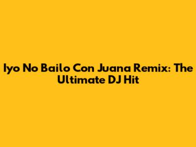 Iyo No Bailo Con Juana Remix: The Ultimate DJ Hit