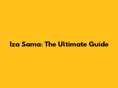 Iza Sama: The Ultimate Guide
