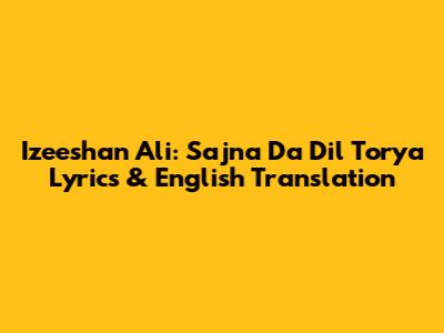 Izeeshan Ali: Sajna Da Dil Torya Lyrics & English Translation
