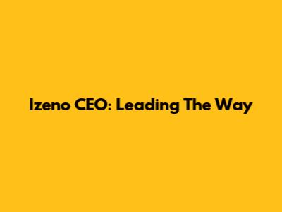 Izeno CEO: Leading The Way