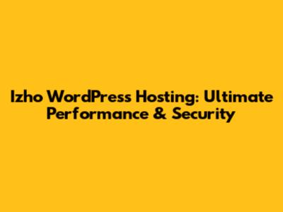 Izho WordPress Hosting: Ultimate Performance & Security