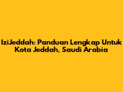 IziJeddah: Panduan Lengkap Untuk Kota Jeddah, Saudi Arabia