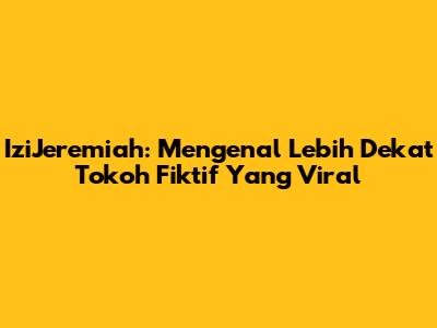 IziJeremiah: Mengenal Lebih Dekat Tokoh Fiktif Yang Viral