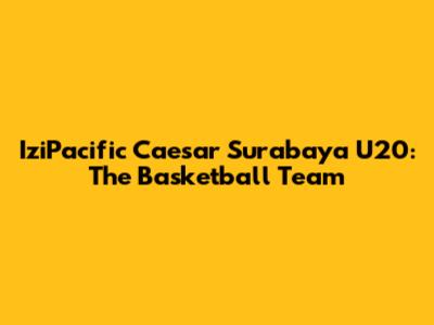 IziPacific Caesar Surabaya U20: The Basketball Team