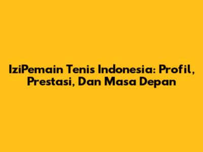 IziPemain Tenis Indonesia: Profil, Prestasi, Dan Masa Depan