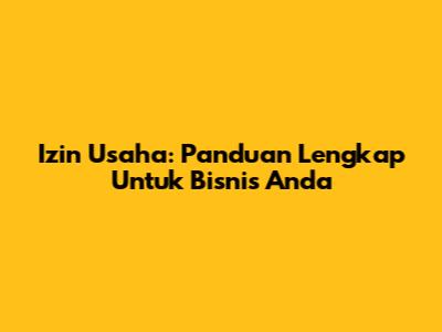 Izin Usaha: Panduan Lengkap Untuk Bisnis Anda