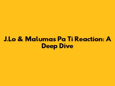 J.Lo & Maluma's 'Pa Ti' Reaction: A Deep Dive