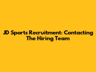 JD Sports Recruitment: Contacting The Hiring Team