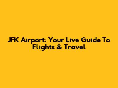 JFK Airport: Your Live Guide To Flights & Travel