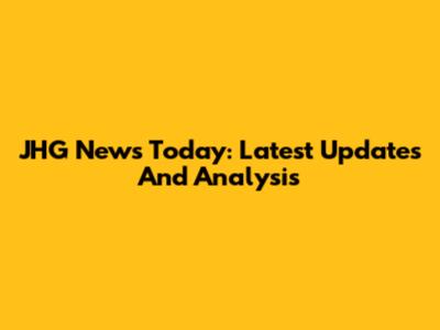 JHG News Today: Latest Updates And Analysis