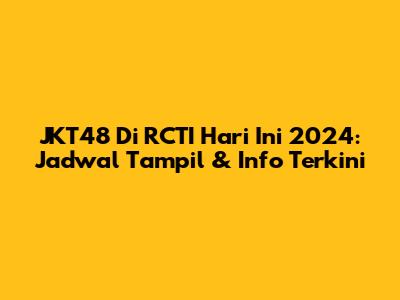 JKT48 Di RCTI Hari Ini 2024: Jadwal Tampil & Info Terkini