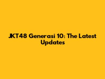 JKT48 Generasi 10: The Latest Updates