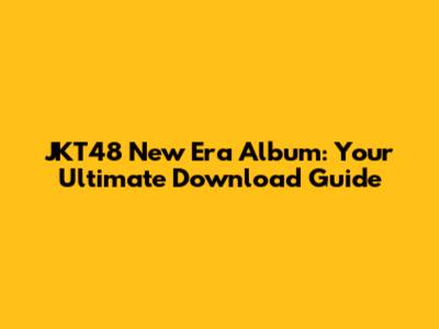 JKT48 New Era Album: Your Ultimate Download Guide