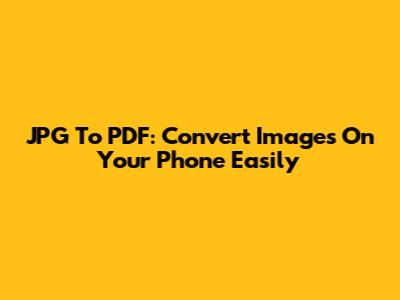 JPG To PDF: Convert Images On Your Phone Easily