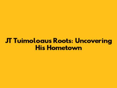 JT Tuimoloau's Roots: Uncovering His Hometown