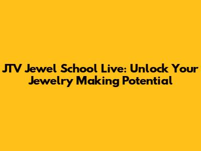 JTV Jewel School Live: Unlock Your Jewelry Making Potential