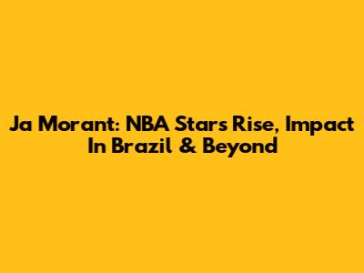 Ja Morant: NBA Star's Rise, Impact In Brazil & Beyond
