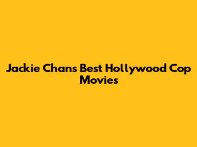 Jackie Chan's Best Hollywood Cop Movies