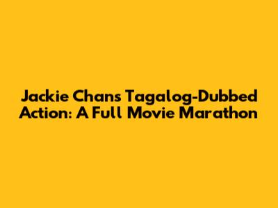 Jackie Chan's Tagalog-Dubbed Action: A Full Movie Marathon