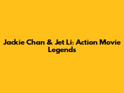 Jackie Chan & Jet Li: Action Movie Legends
