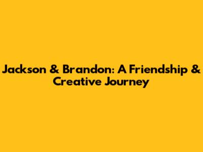 Jackson & Brandon: A Friendship & Creative Journey