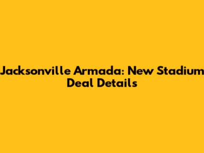 Jacksonville Armada: New Stadium Deal Details