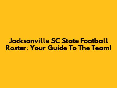 Jacksonville SC State Football Roster: Your Guide To The Team!