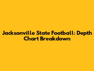 Jacksonville State Football: Depth Chart Breakdown